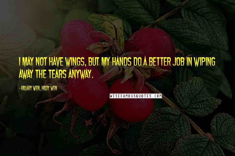 Hillary Wen, Hildy Wen Quotes: I may not have wings, but my hands do a better job in wiping away the tears anyway.