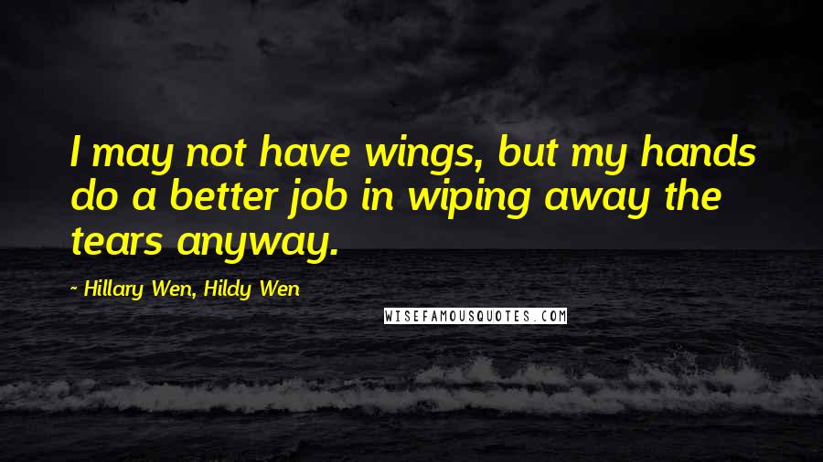 Hillary Wen, Hildy Wen Quotes: I may not have wings, but my hands do a better job in wiping away the tears anyway.