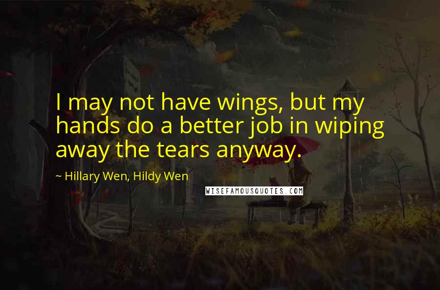 Hillary Wen, Hildy Wen Quotes: I may not have wings, but my hands do a better job in wiping away the tears anyway.