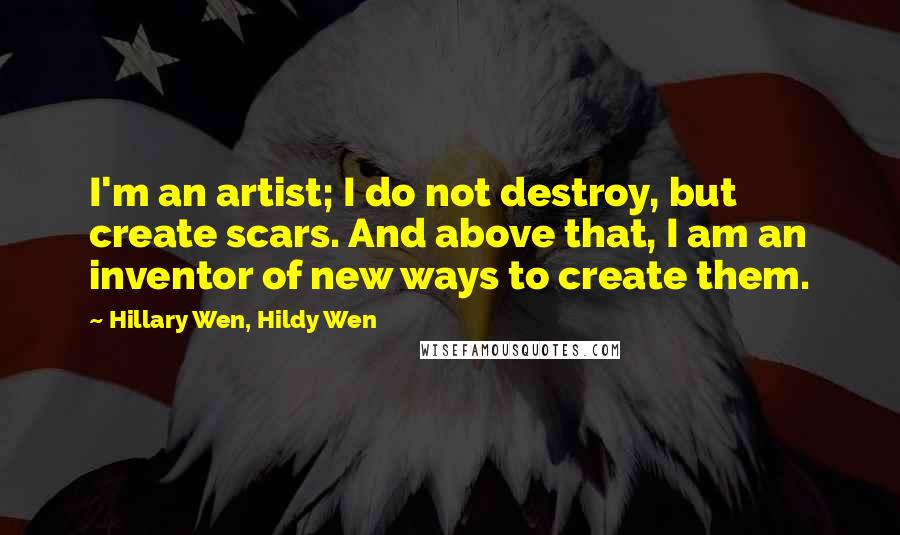 Hillary Wen, Hildy Wen Quotes: I'm an artist; I do not destroy, but create scars. And above that, I am an inventor of new ways to create them.