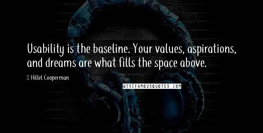 Hillel Cooperman Quotes: Usability is the baseline. Your values, aspirations, and dreams are what fills the space above.