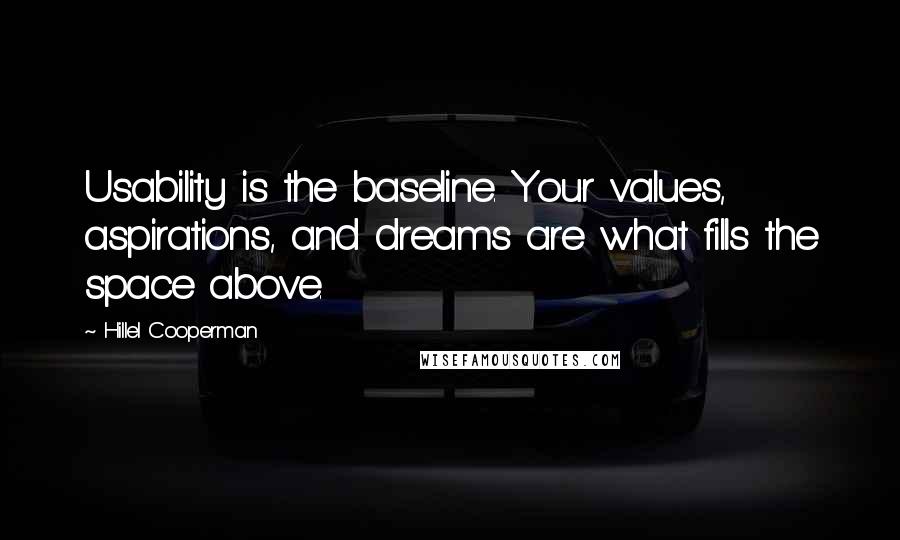 Hillel Cooperman Quotes: Usability is the baseline. Your values, aspirations, and dreams are what fills the space above.