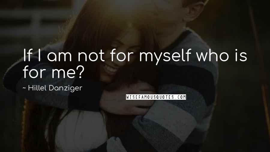 Hillel Danziger Quotes: If I am not for myself who is for me?