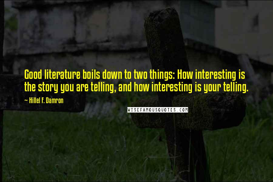 Hillel F. Damron Quotes: Good literature boils down to two things: How interesting is the story you are telling, and how interesting is your telling.