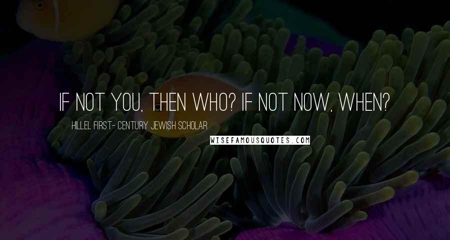 Hillel First- Century Jewish Scholar Quotes: If not you, then who? If not now, when?