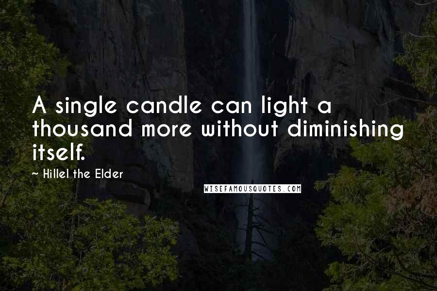 Hillel The Elder Quotes: A single candle can light a thousand more without diminishing itself.