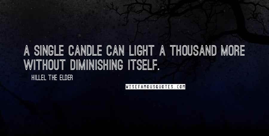 Hillel The Elder Quotes: A single candle can light a thousand more without diminishing itself.