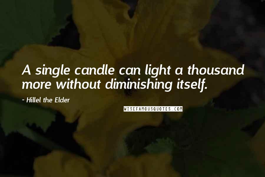 Hillel The Elder Quotes: A single candle can light a thousand more without diminishing itself.