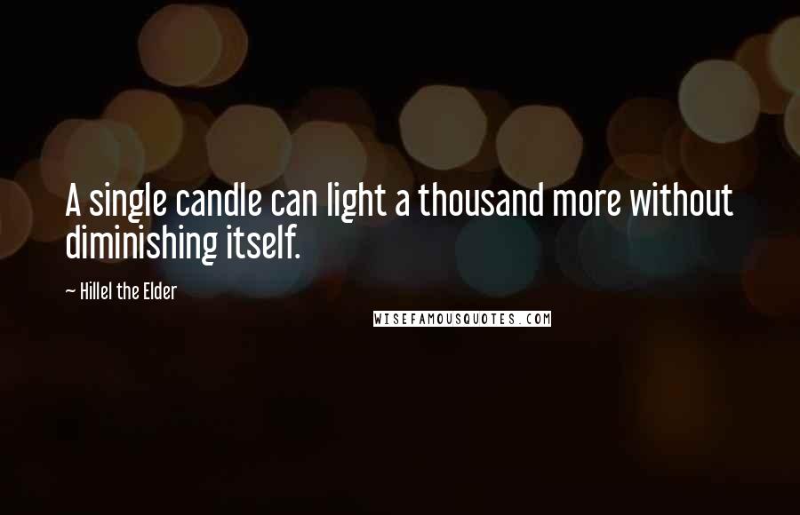 Hillel The Elder Quotes: A single candle can light a thousand more without diminishing itself.