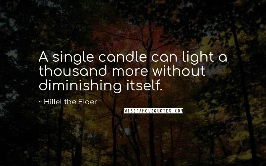 Hillel The Elder Quotes: A single candle can light a thousand more without diminishing itself.