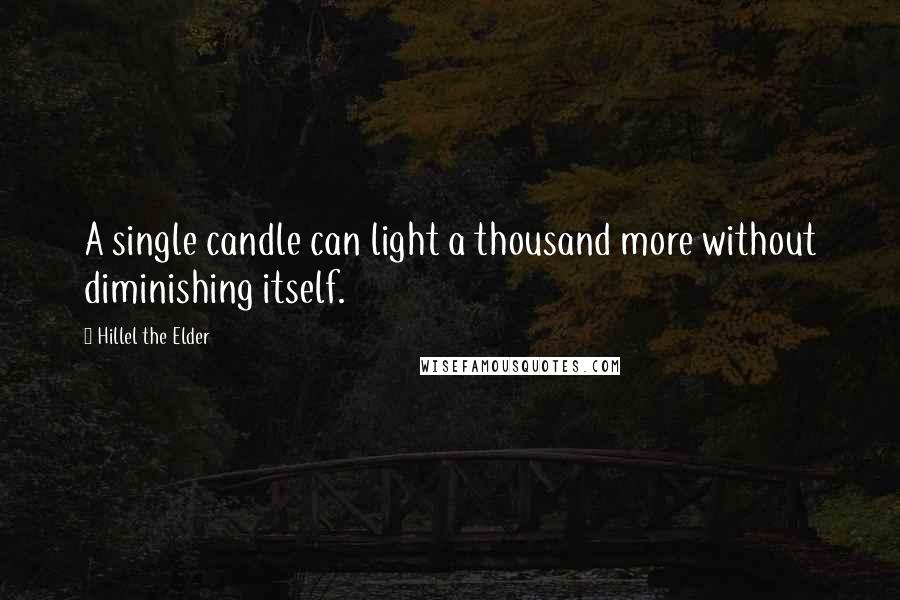 Hillel The Elder Quotes: A single candle can light a thousand more without diminishing itself.