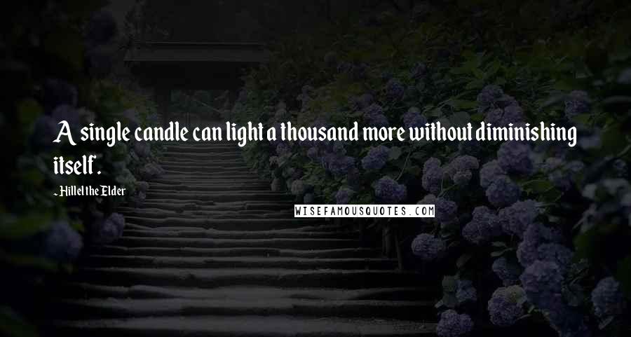 Hillel The Elder Quotes: A single candle can light a thousand more without diminishing itself.