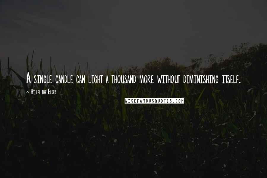 Hillel The Elder Quotes: A single candle can light a thousand more without diminishing itself.