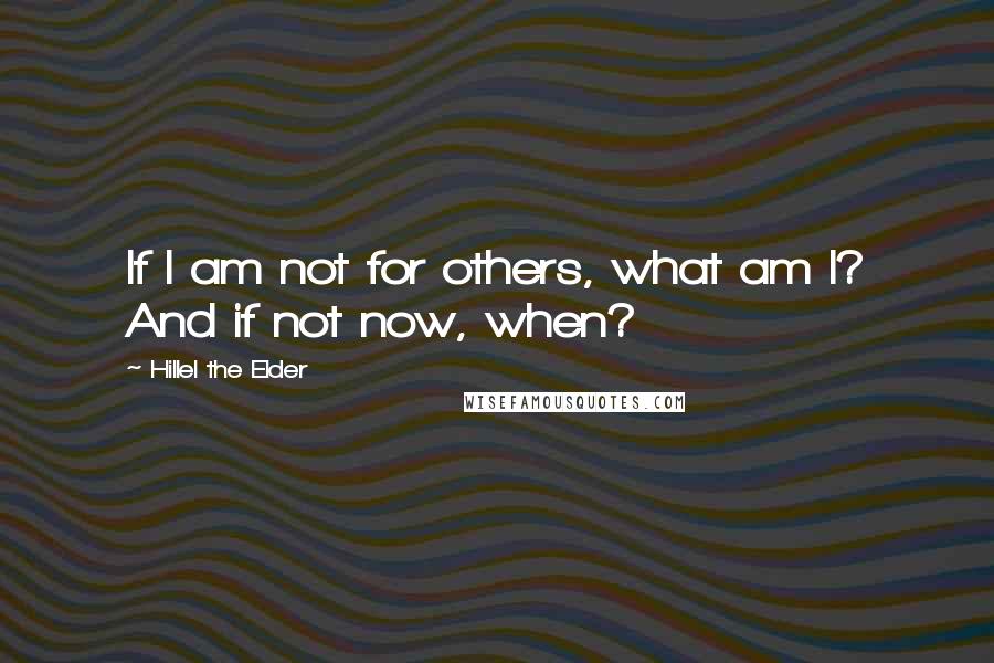 Hillel The Elder Quotes: If I am not for others, what am I? And if not now, when?