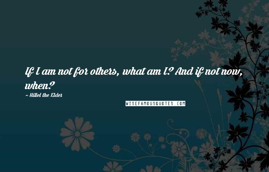 Hillel The Elder Quotes: If I am not for others, what am I? And if not now, when?