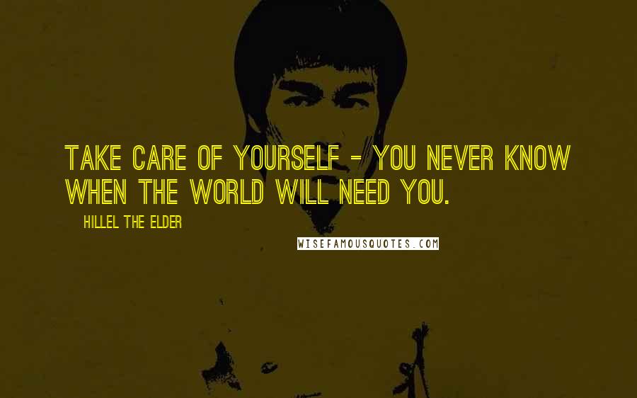 Hillel The Elder Quotes: Take care of yourself - you never know when the world will need you.