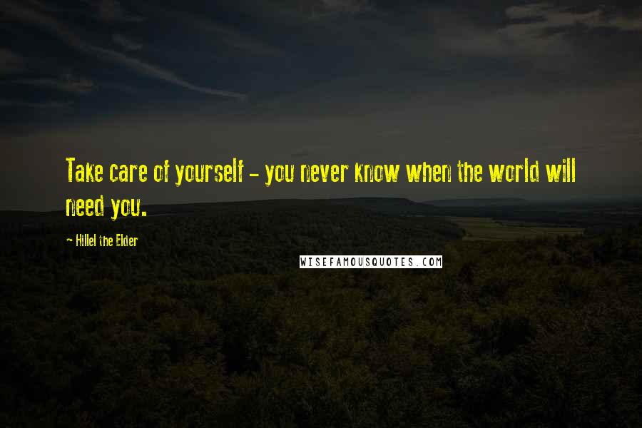 Hillel The Elder Quotes: Take care of yourself - you never know when the world will need you.