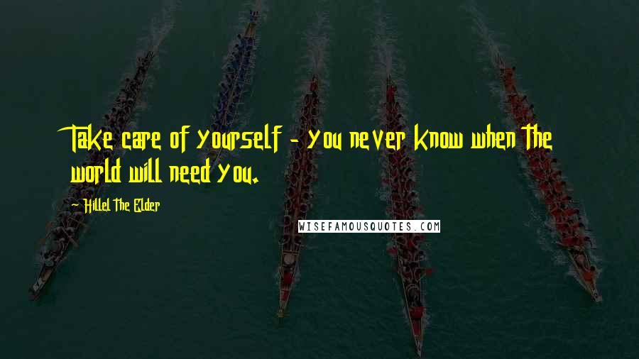 Hillel The Elder Quotes: Take care of yourself - you never know when the world will need you.