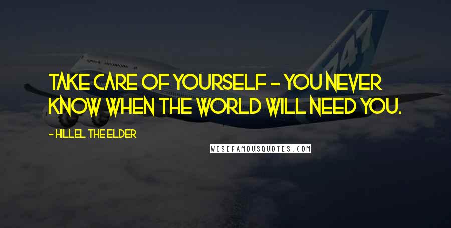 Hillel The Elder Quotes: Take care of yourself - you never know when the world will need you.