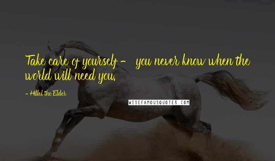Hillel The Elder Quotes: Take care of yourself - you never know when the world will need you.