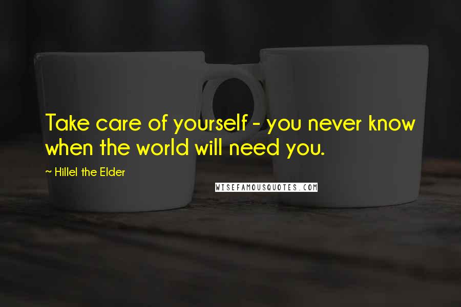 Hillel The Elder Quotes: Take care of yourself - you never know when the world will need you.