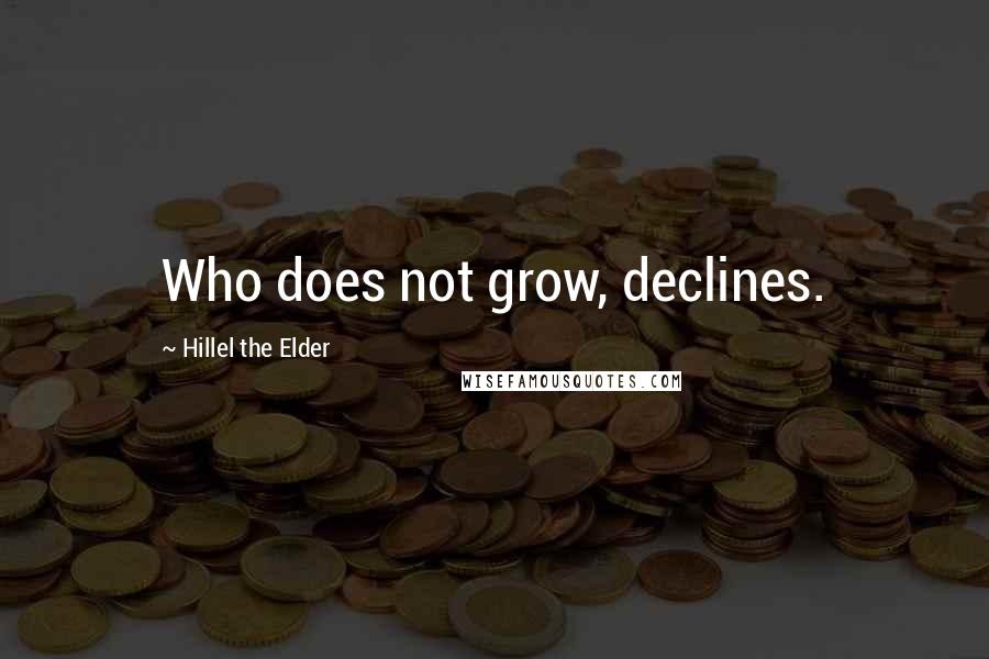 Hillel The Elder Quotes: Who does not grow, declines.