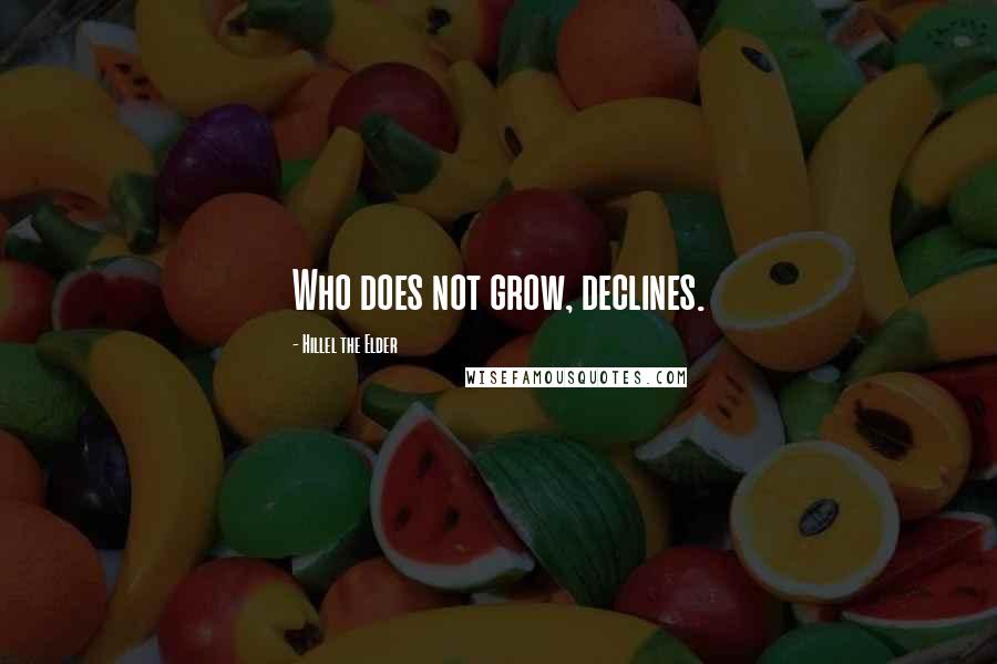 Hillel The Elder Quotes: Who does not grow, declines.