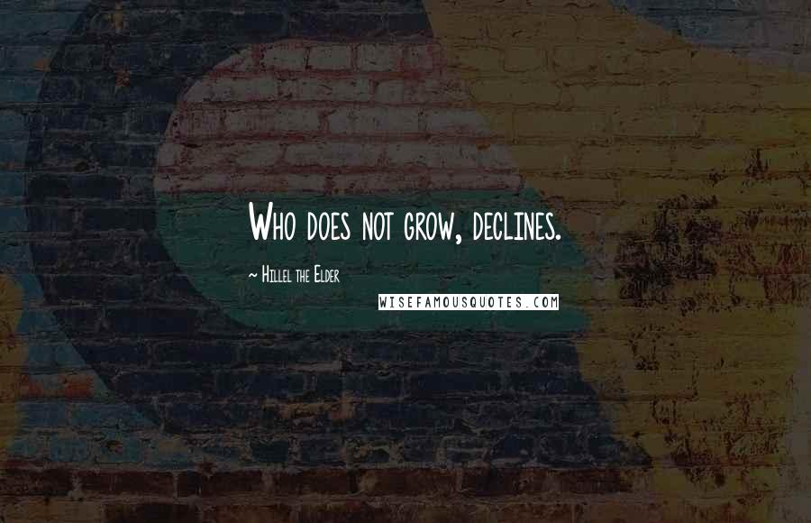 Hillel The Elder Quotes: Who does not grow, declines.
