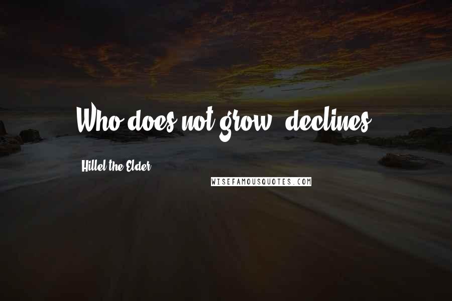 Hillel The Elder Quotes: Who does not grow, declines.