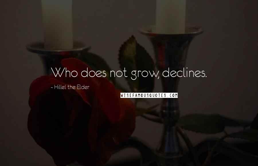 Hillel The Elder Quotes: Who does not grow, declines.