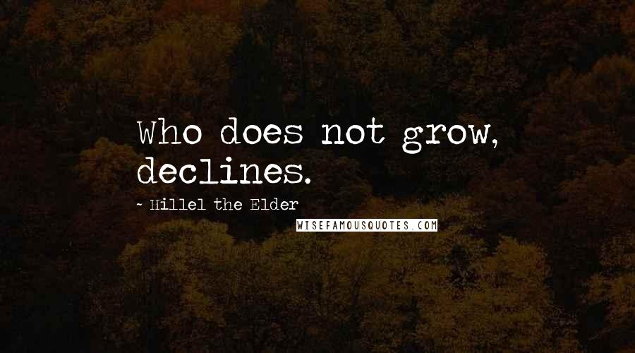 Hillel The Elder Quotes: Who does not grow, declines.