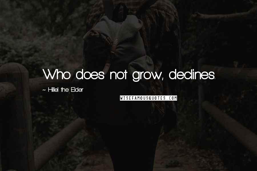 Hillel The Elder Quotes: Who does not grow, declines.