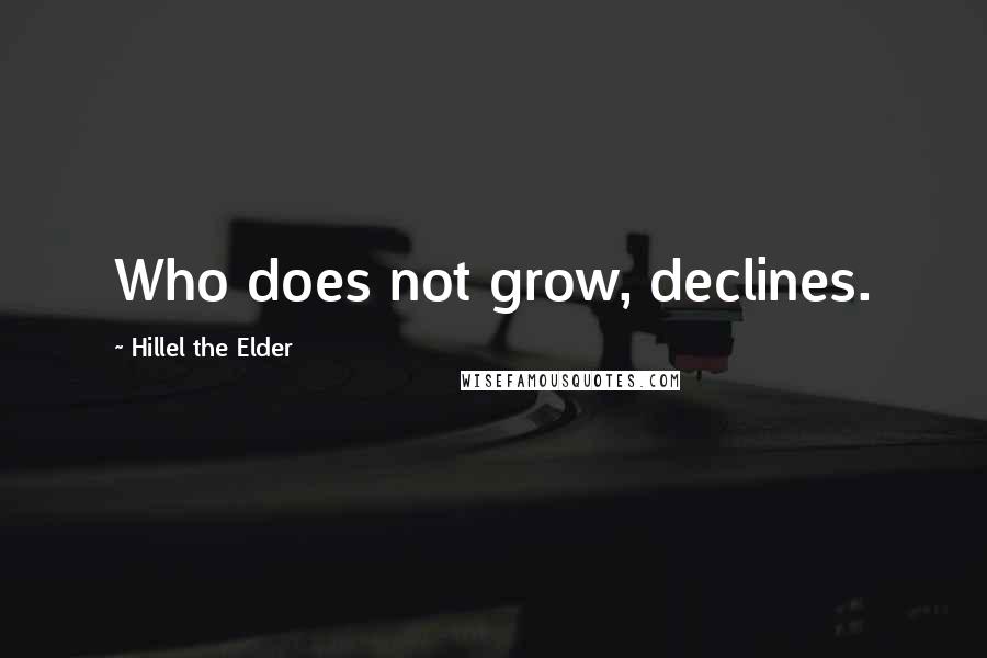 Hillel The Elder Quotes: Who does not grow, declines.