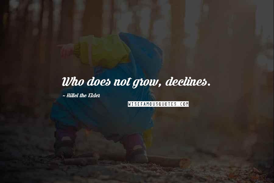 Hillel The Elder Quotes: Who does not grow, declines.