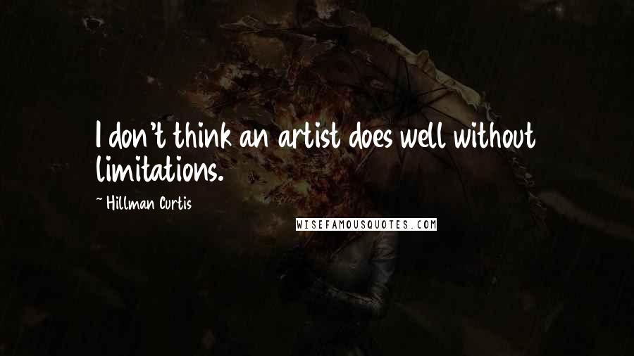 Hillman Curtis Quotes: I don't think an artist does well without limitations.