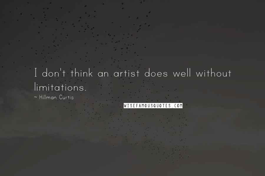 Hillman Curtis Quotes: I don't think an artist does well without limitations.