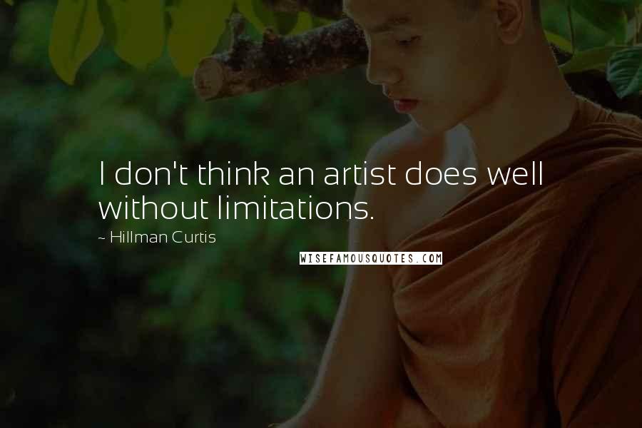 Hillman Curtis Quotes: I don't think an artist does well without limitations.