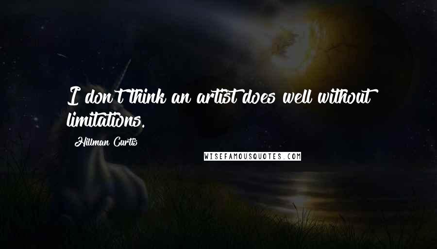 Hillman Curtis Quotes: I don't think an artist does well without limitations.
