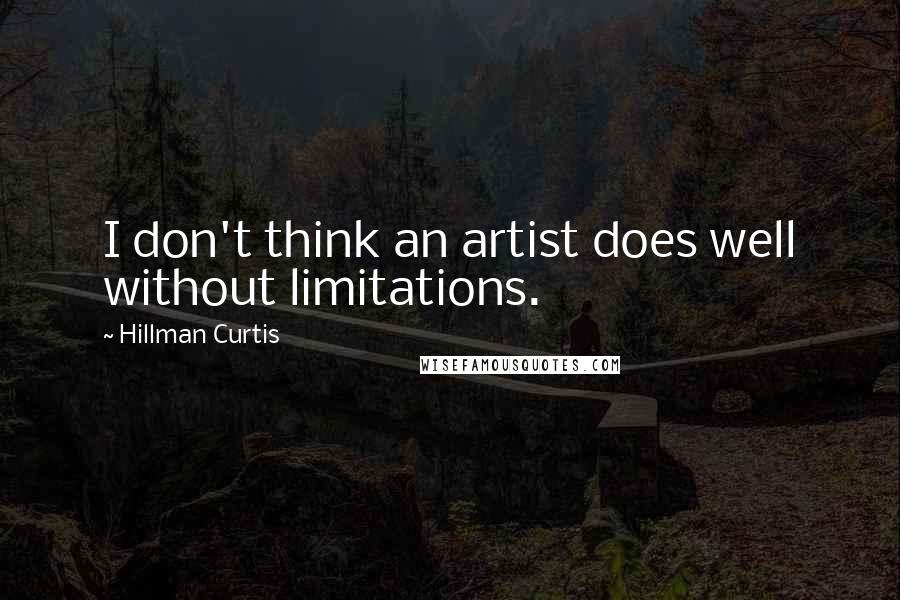 Hillman Curtis Quotes: I don't think an artist does well without limitations.