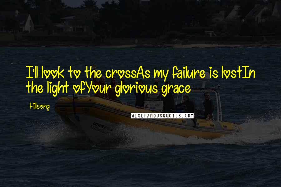 Hillsong Quotes: I'll look to the crossAs my failure is lostIn the light ofYour glorious grace