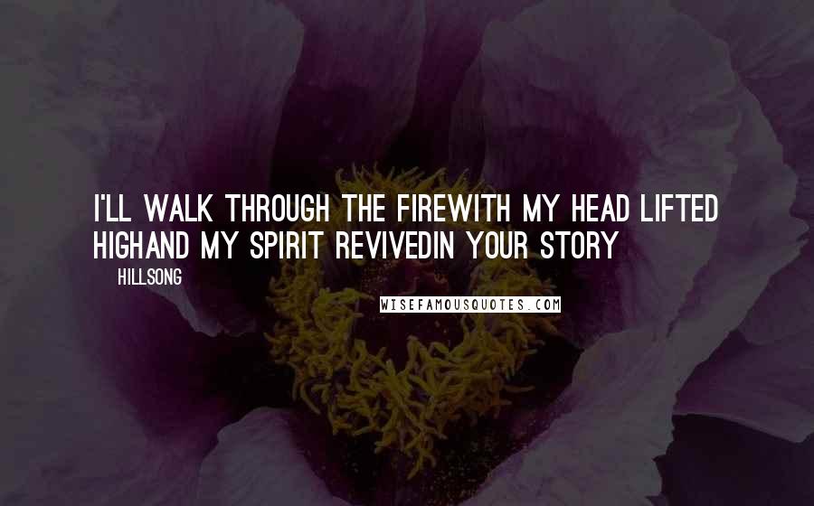 Hillsong Quotes: I'll walk through the fireWith my head lifted highAnd my spirit revivedIn Your story