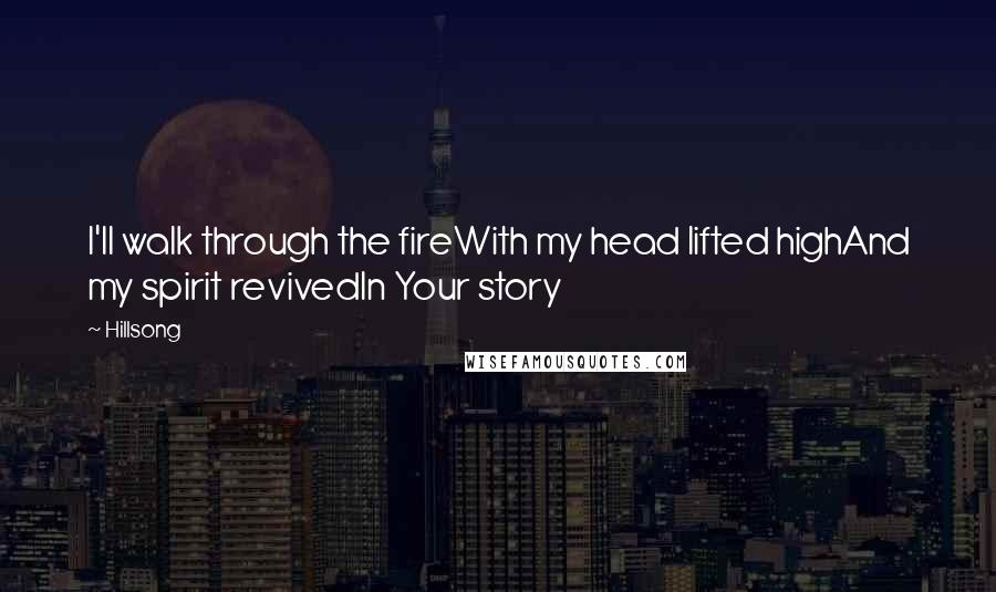 Hillsong Quotes: I'll walk through the fireWith my head lifted highAnd my spirit revivedIn Your story