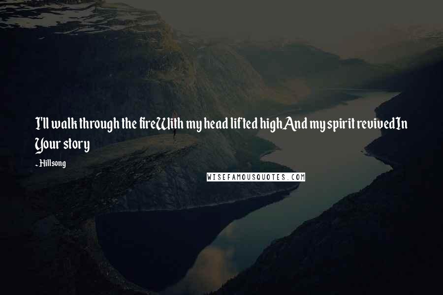Hillsong Quotes: I'll walk through the fireWith my head lifted highAnd my spirit revivedIn Your story