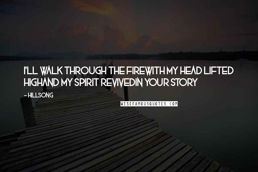 Hillsong Quotes: I'll walk through the fireWith my head lifted highAnd my spirit revivedIn Your story