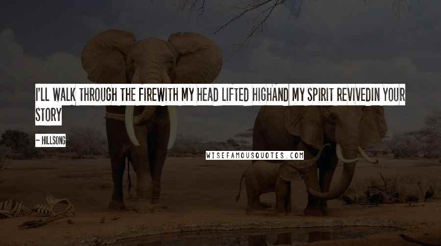 Hillsong Quotes: I'll walk through the fireWith my head lifted highAnd my spirit revivedIn Your story