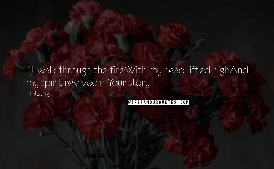 Hillsong Quotes: I'll walk through the fireWith my head lifted highAnd my spirit revivedIn Your story