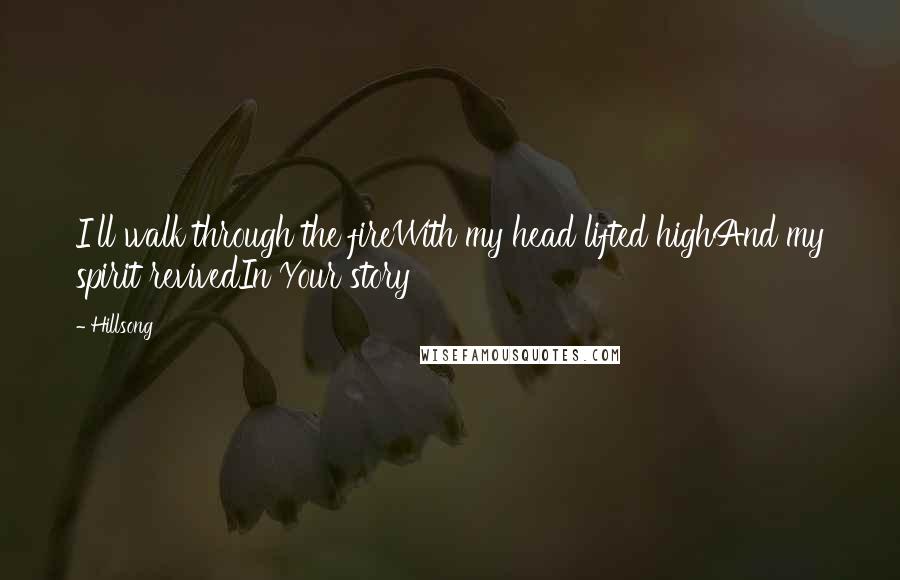 Hillsong Quotes: I'll walk through the fireWith my head lifted highAnd my spirit revivedIn Your story