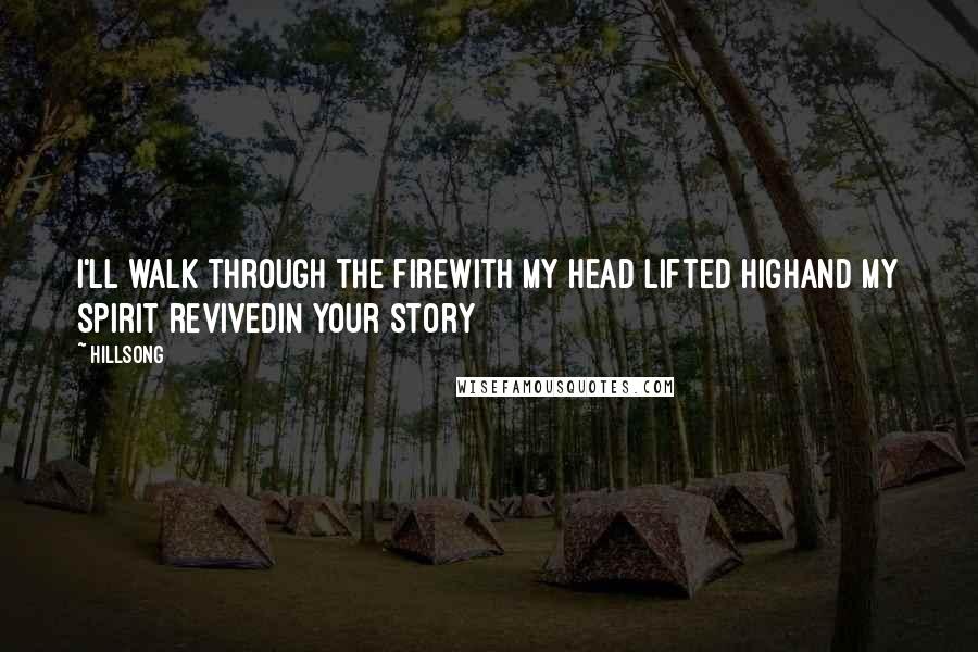 Hillsong Quotes: I'll walk through the fireWith my head lifted highAnd my spirit revivedIn Your story