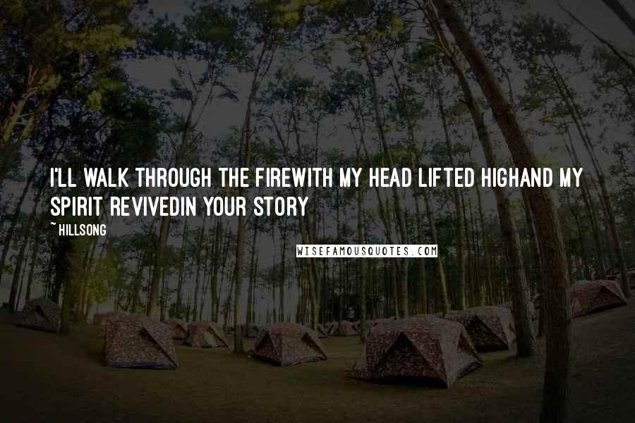 Hillsong Quotes: I'll walk through the fireWith my head lifted highAnd my spirit revivedIn Your story