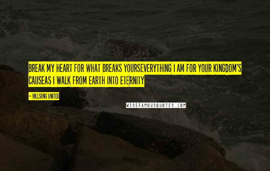 Hillsong United Quotes: Break my heart for what breaks yoursEverything I am for Your Kingdom's causeAs I walk from earth into eternity